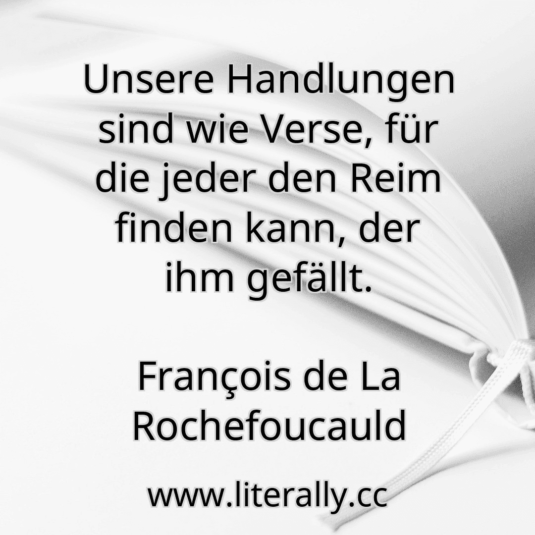 Unsere Handlungen sind wie Verse, für die jeder den Reim finden kann, der ihm gefällt.
François de La Rochefoucauld
