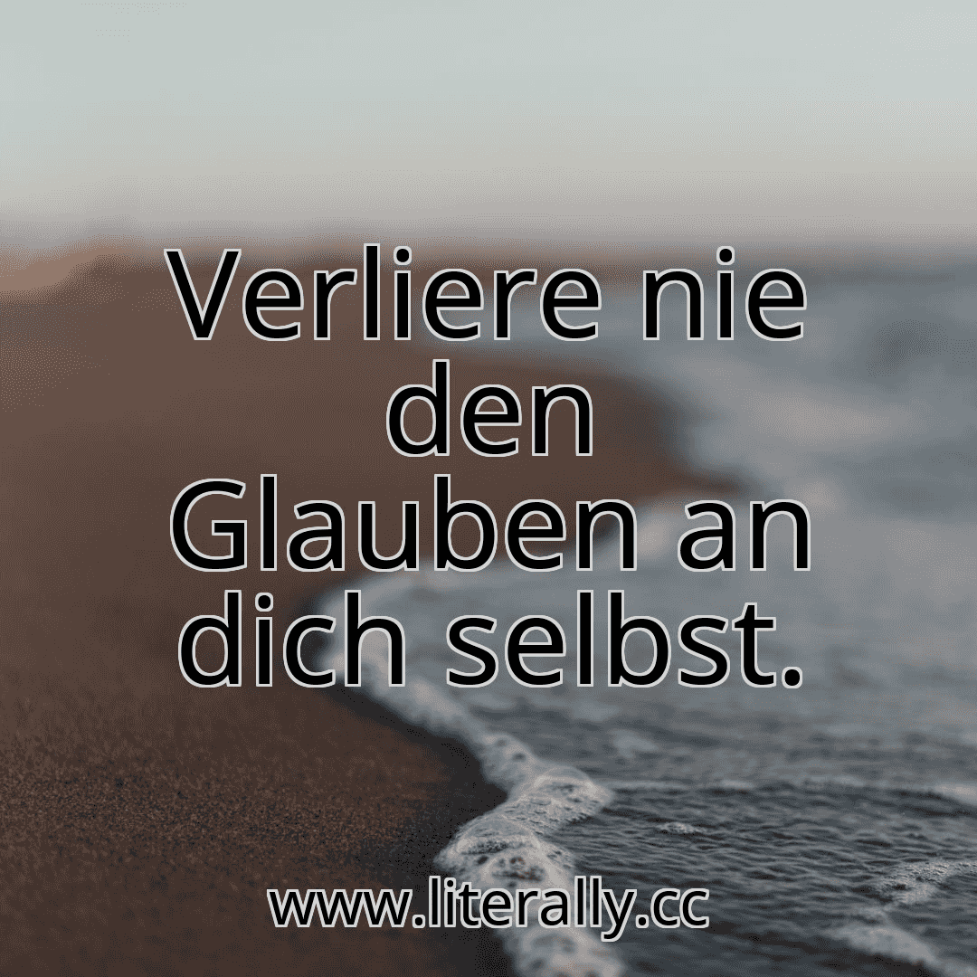Verliere nie den Glauben an dich selbst.
