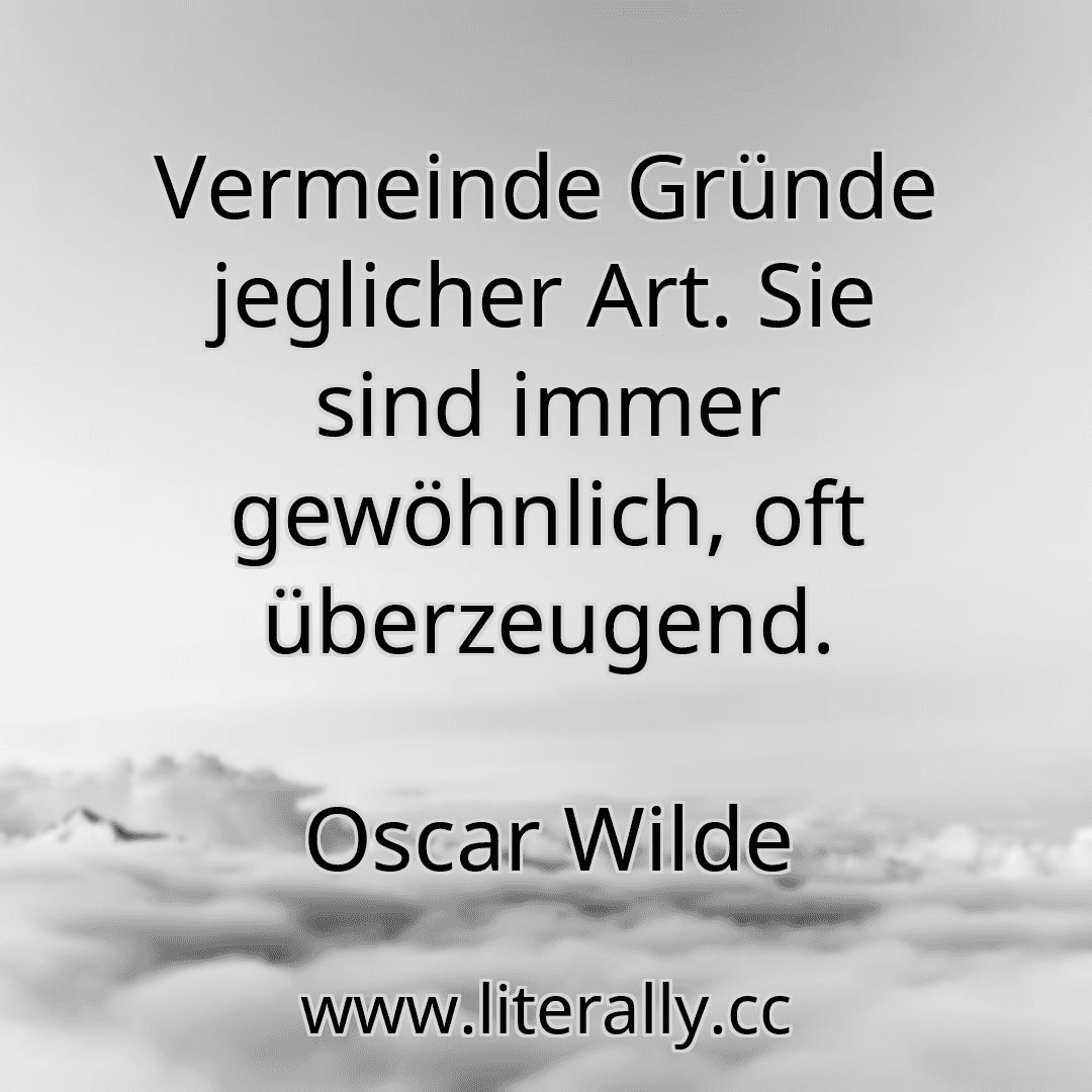 Vermeinde Gründe jeglicher Art. Sie sind immer gewöhnlich, oft überzeugend.
Oscar Wilde
