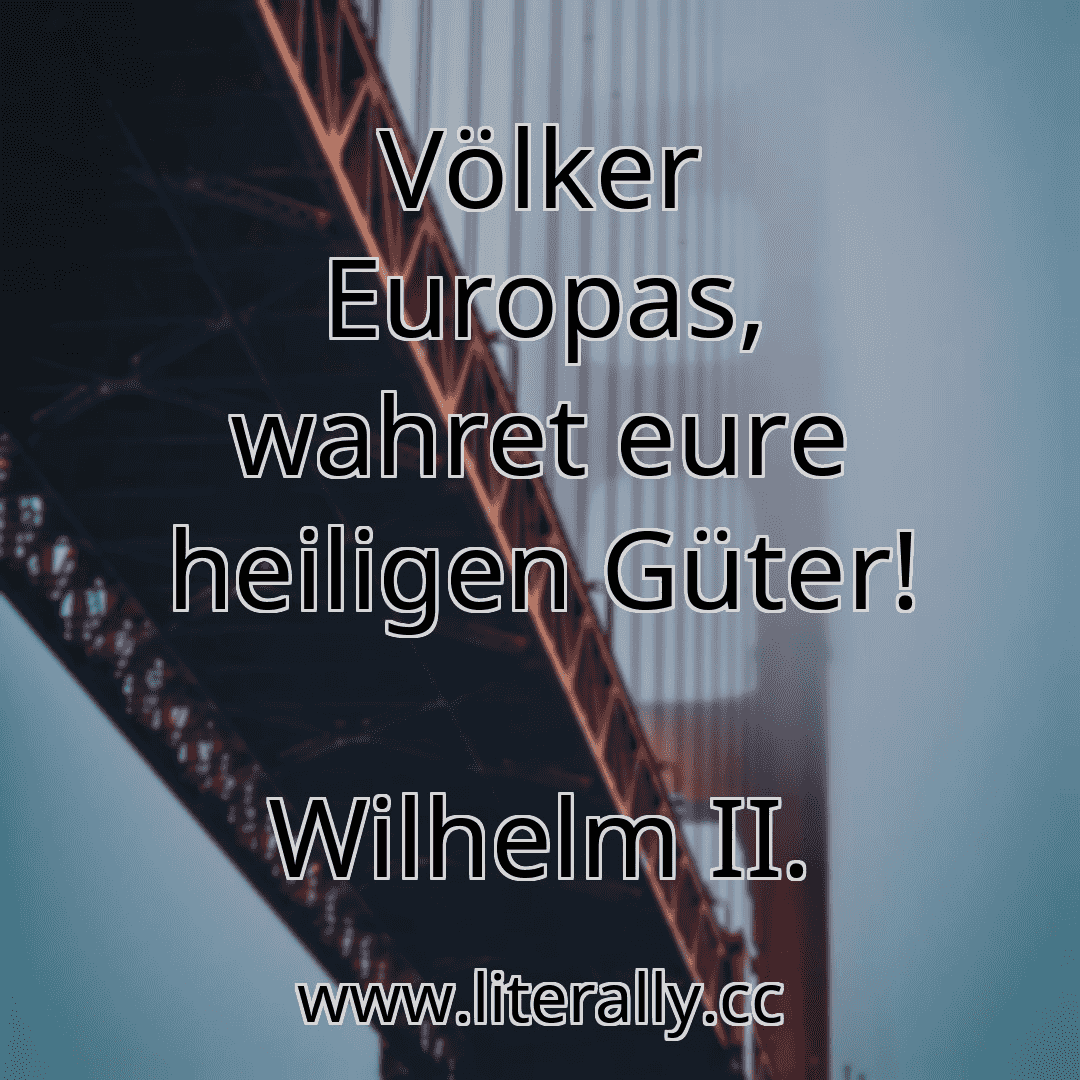 Völker Europas, wahret eure heiligen Güter!
Wilhelm II.
