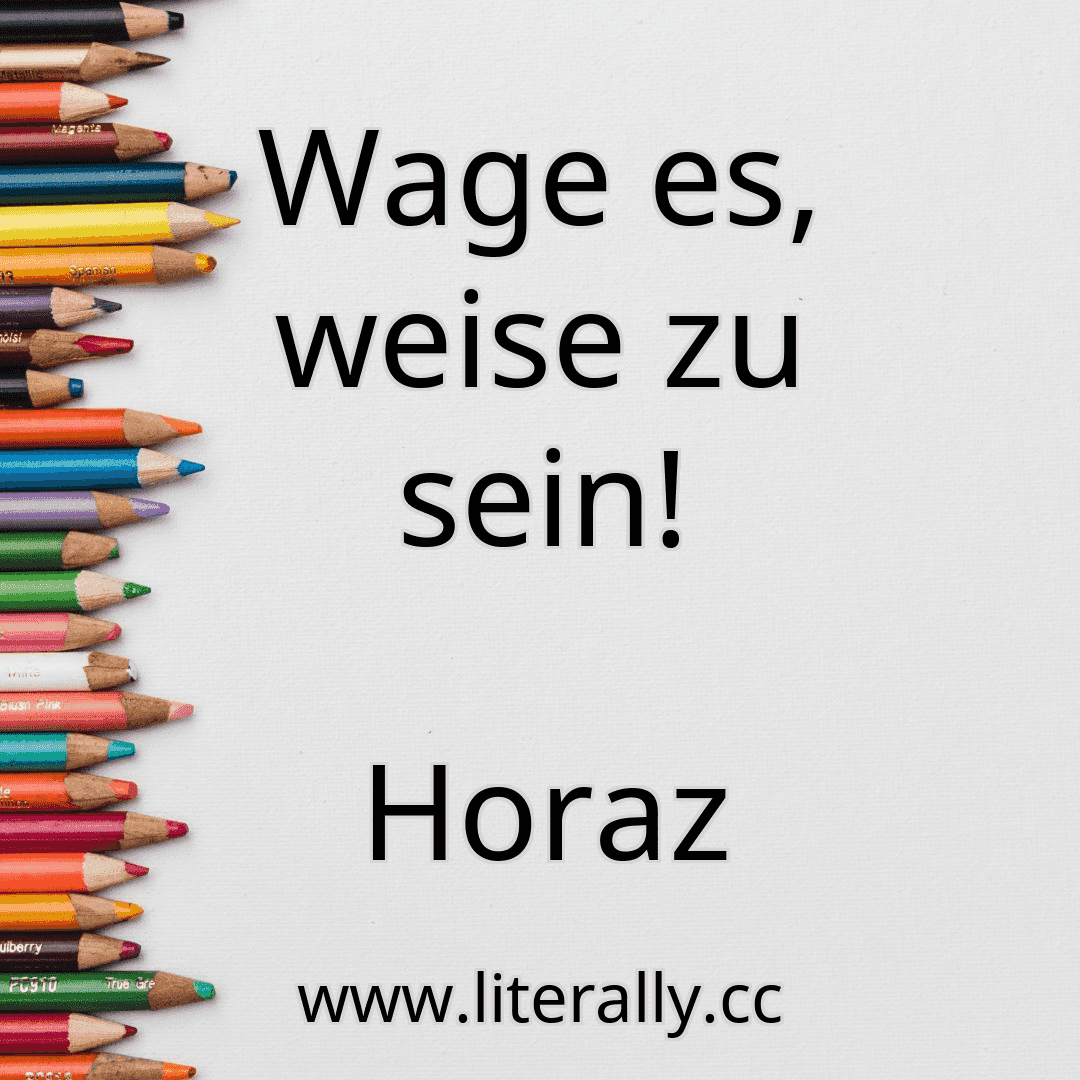 Wage es, weise zu sein!
Horaz
