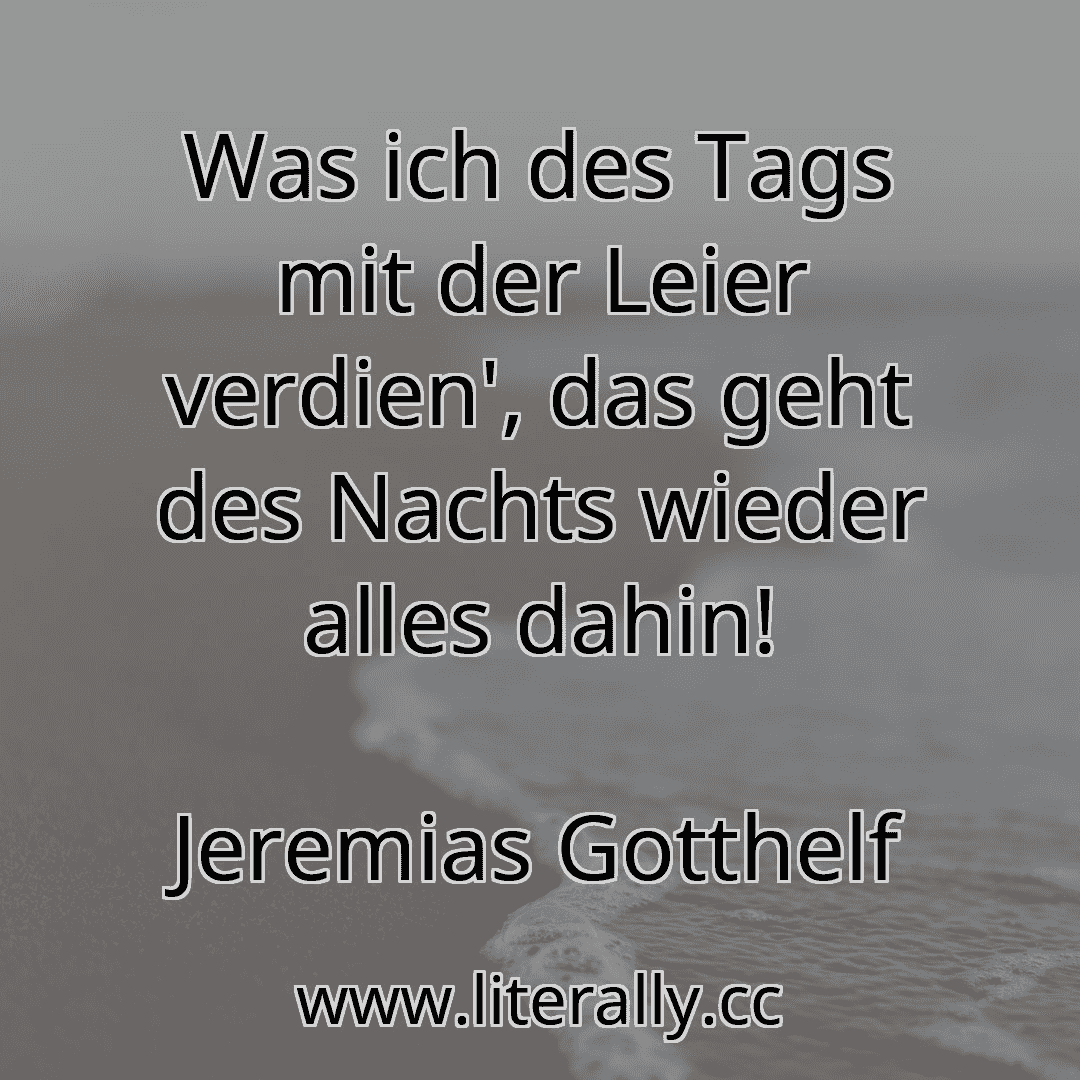 Was ich des Tags mit der Leier verdien', das geht des Nachts wieder