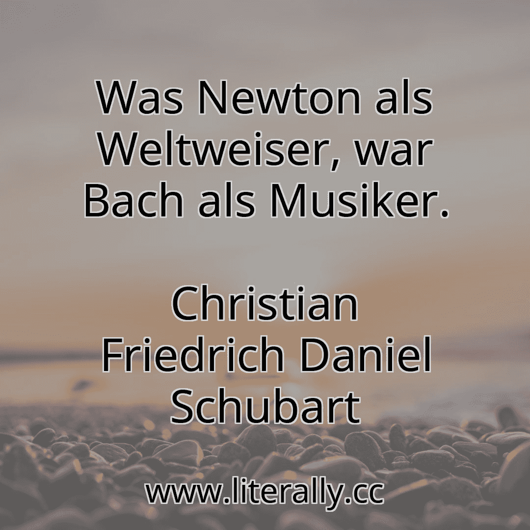 Was Newton als Weltweiser, war Bach als Musiker.
Christian Friedrich Daniel Schubart

