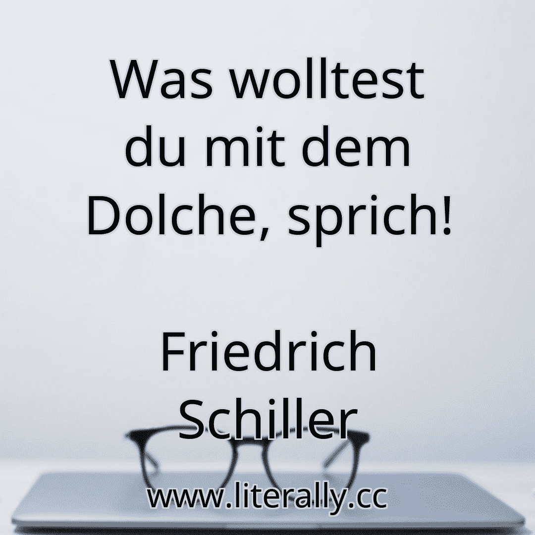Was wolltest du mit dem Dolche, sprich!
Friedrich Schiller
