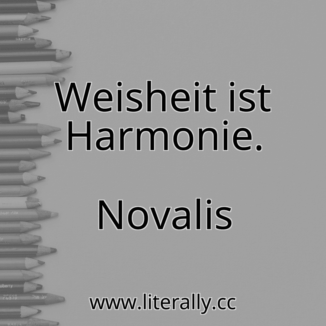 Weisheit ist Harmonie.
Novalis
