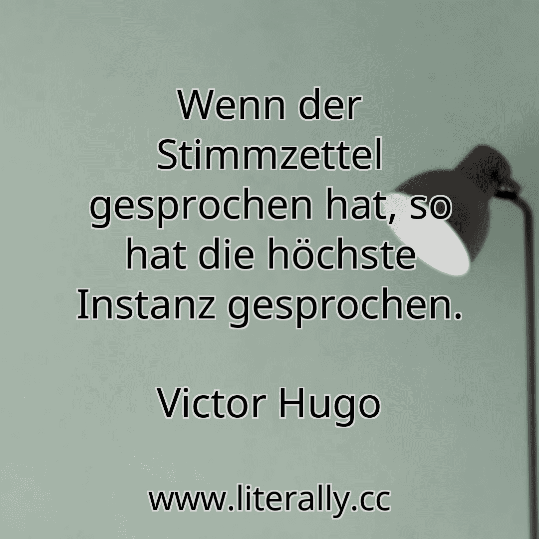 Wenn der Stimmzettel gesprochen hat, so hat die höchste Instanz gesprochen.
Victor Hugo
