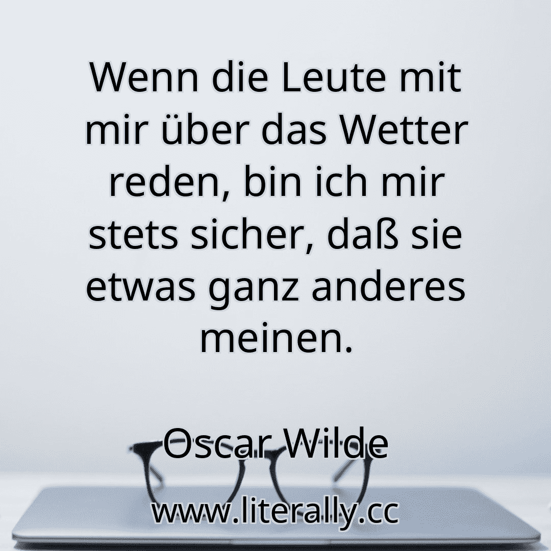 Wenn die Leute mit mir über das Wetter reden, bin ich mir stets sicher, daß sie etwas ganz anderes meinen.
Oscar Wilde
