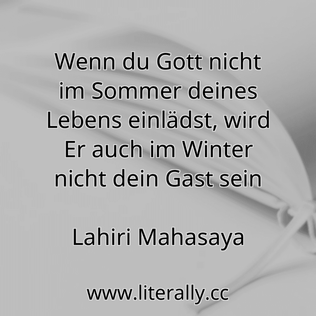 Wenn du Gott nicht im Sommer deines Lebens einlädst, wird Er auch im Winter nicht dein Gast sein
Lahiri Mahasaya
