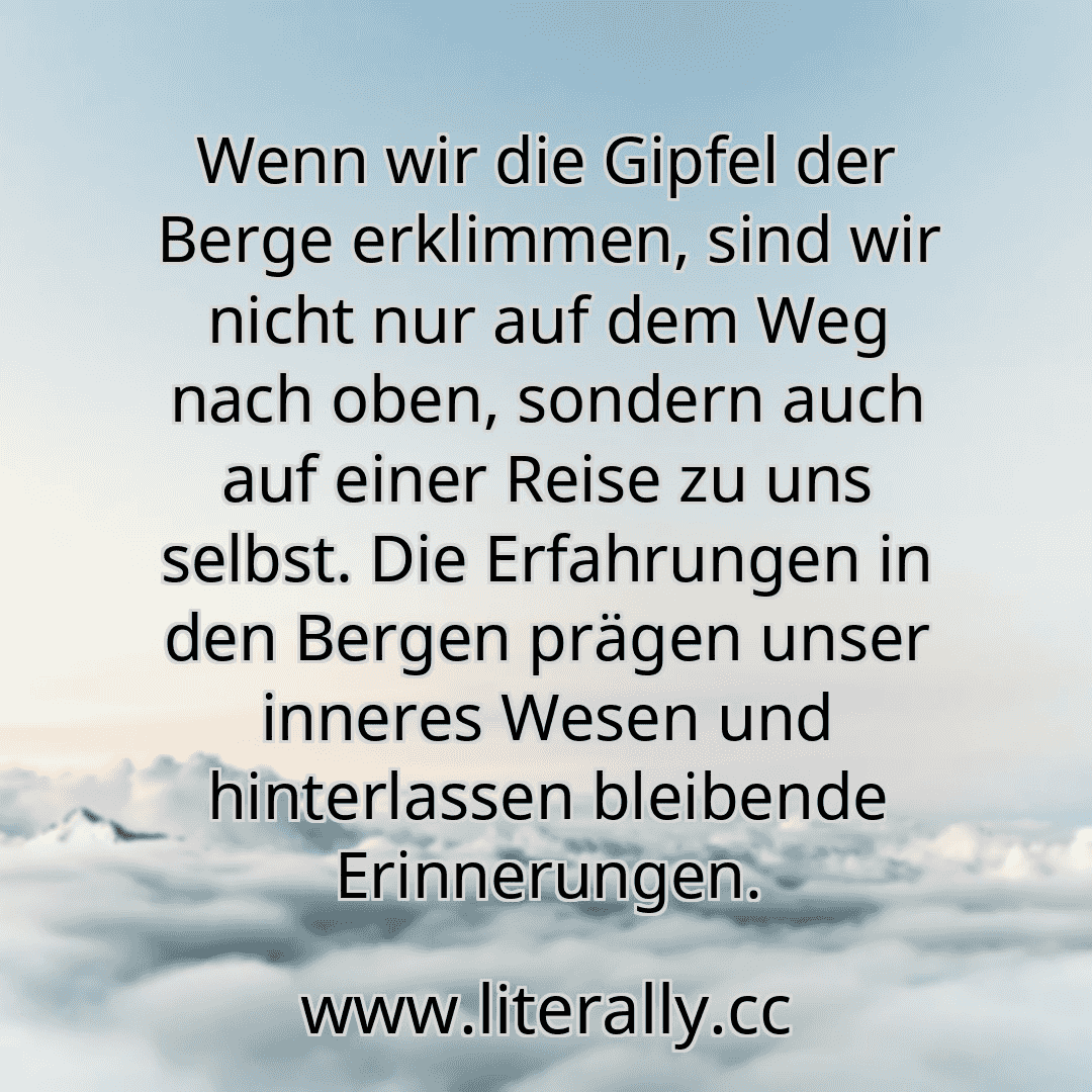 Wenn wir die Gipfel der Berge erklimmen, sind wir nicht nur auf dem Weg nach oben, sondern auch auf einer Reise zu uns selbst. Die Erfahrungen in den Bergen prägen unser inneres Wesen und hinterlassen bleibende Erinnerungen.
