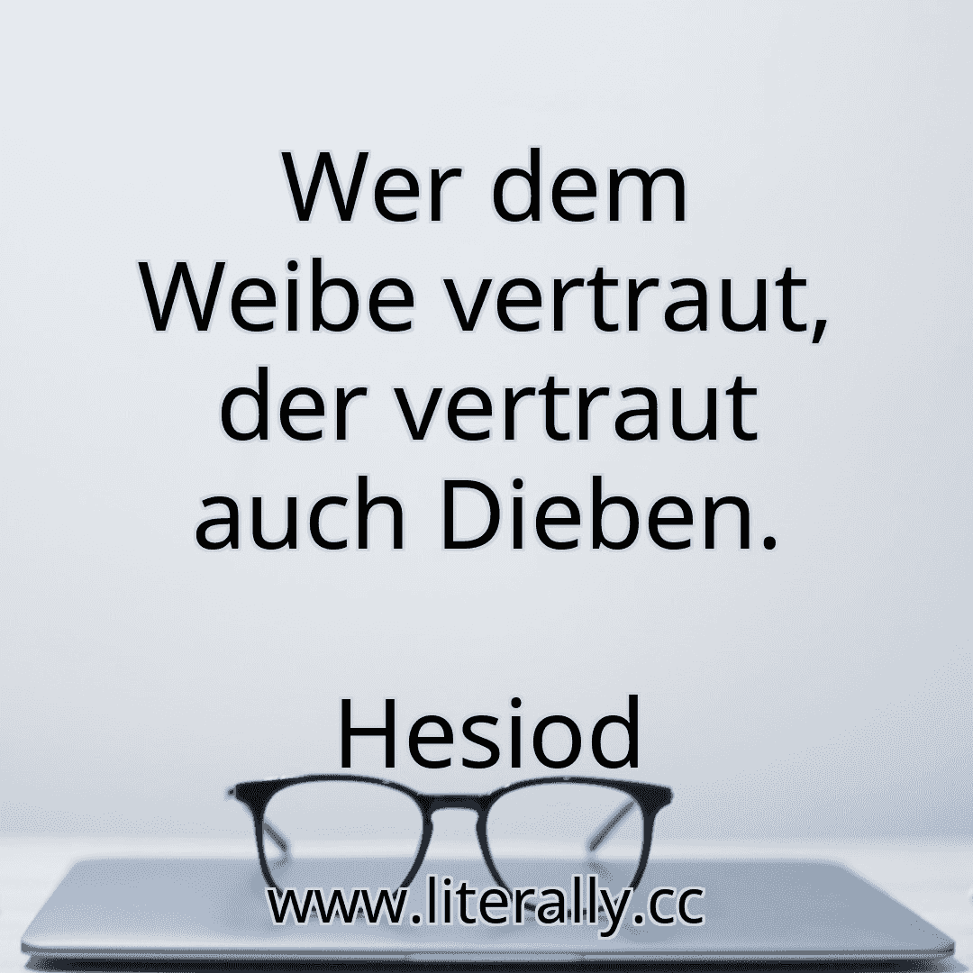Wer dem Weibe vertraut, der vertraut auch Dieben.
Hesiod
