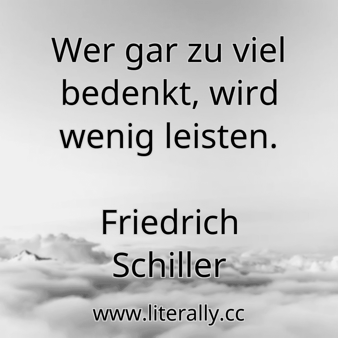 Wer gar zu viel bedenkt, wird wenig leisten.
Friedrich Schiller
