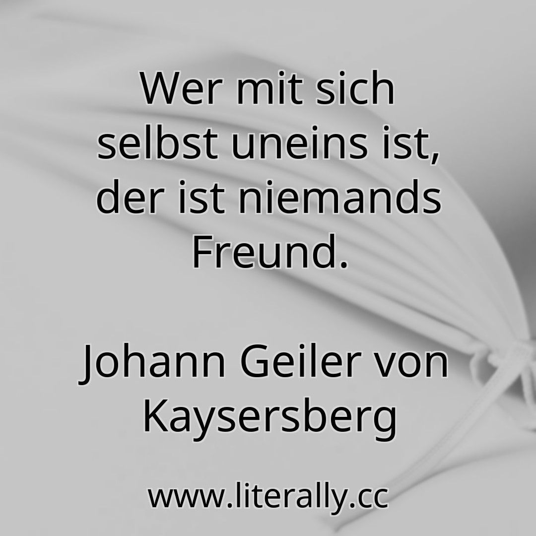 Wer mit sich selbst uneins ist, der ist niemands Freund.
Johann Geiler von Kaysersberg
