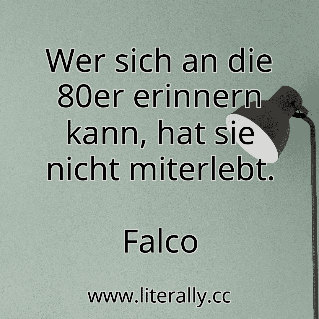 Wer sich an die 80er erinnern kann, hat sie nicht miterlebt.
Falco
