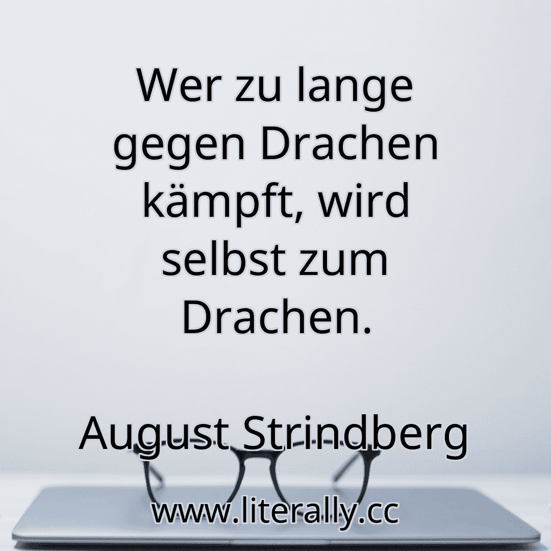 Wer zu lange gegen Drachen kämpft, wird selbst zum Drachen.
August Strindberg
