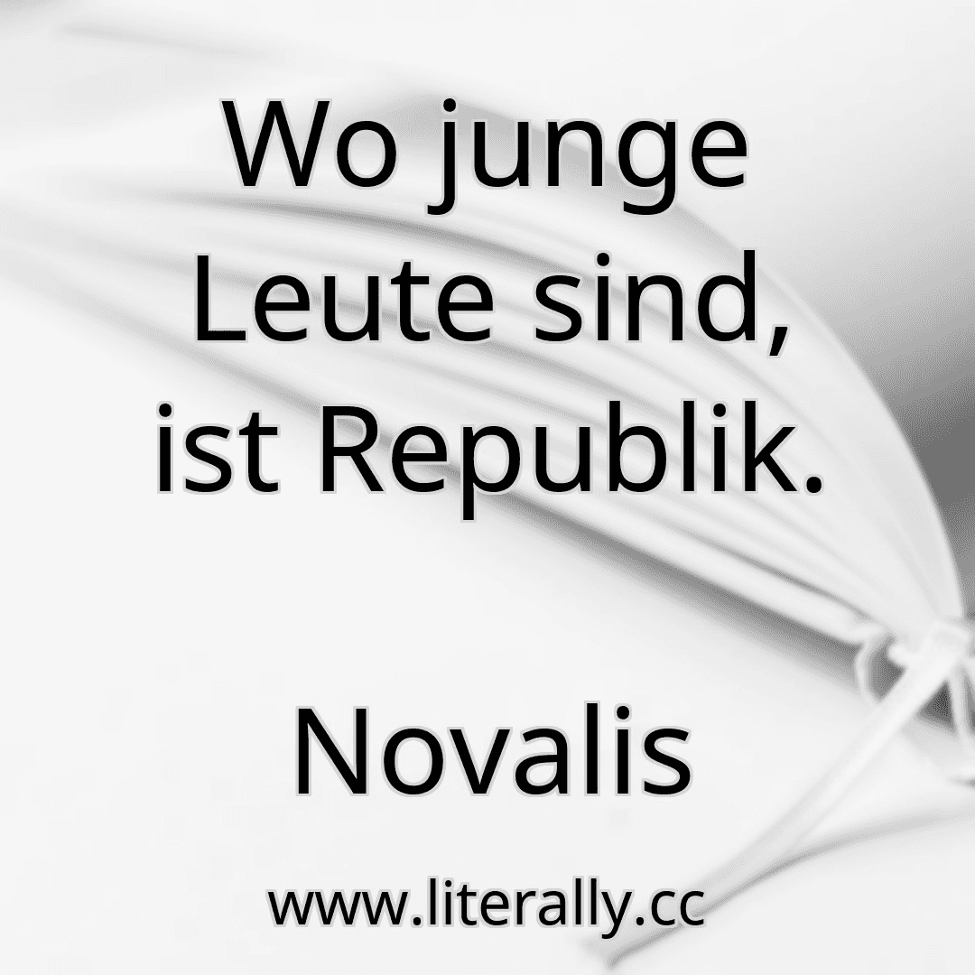 Wo junge Leute sind, ist Republik.
Novalis
