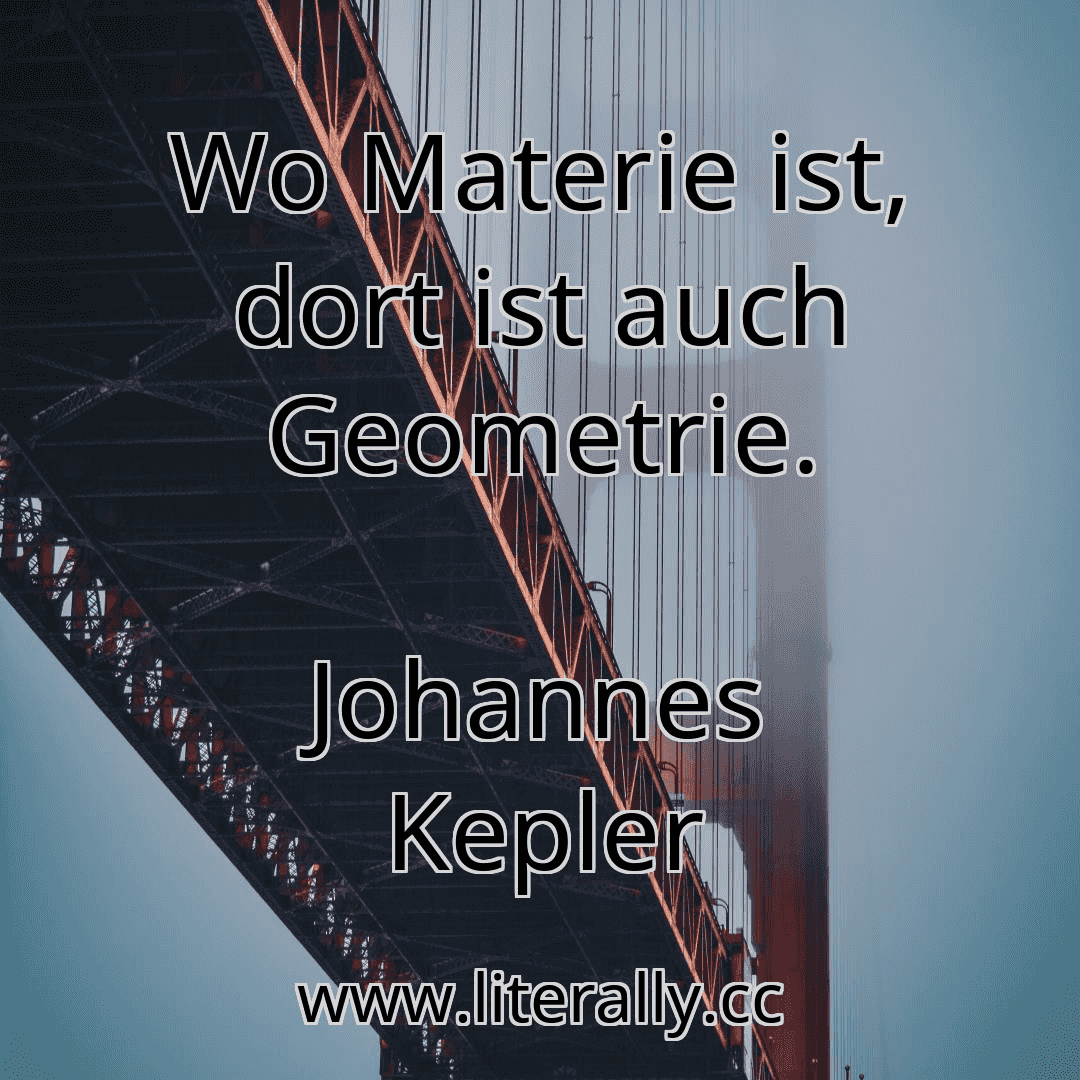 Wo Materie ist, dort ist auch Geometrie.
Johannes Kepler

