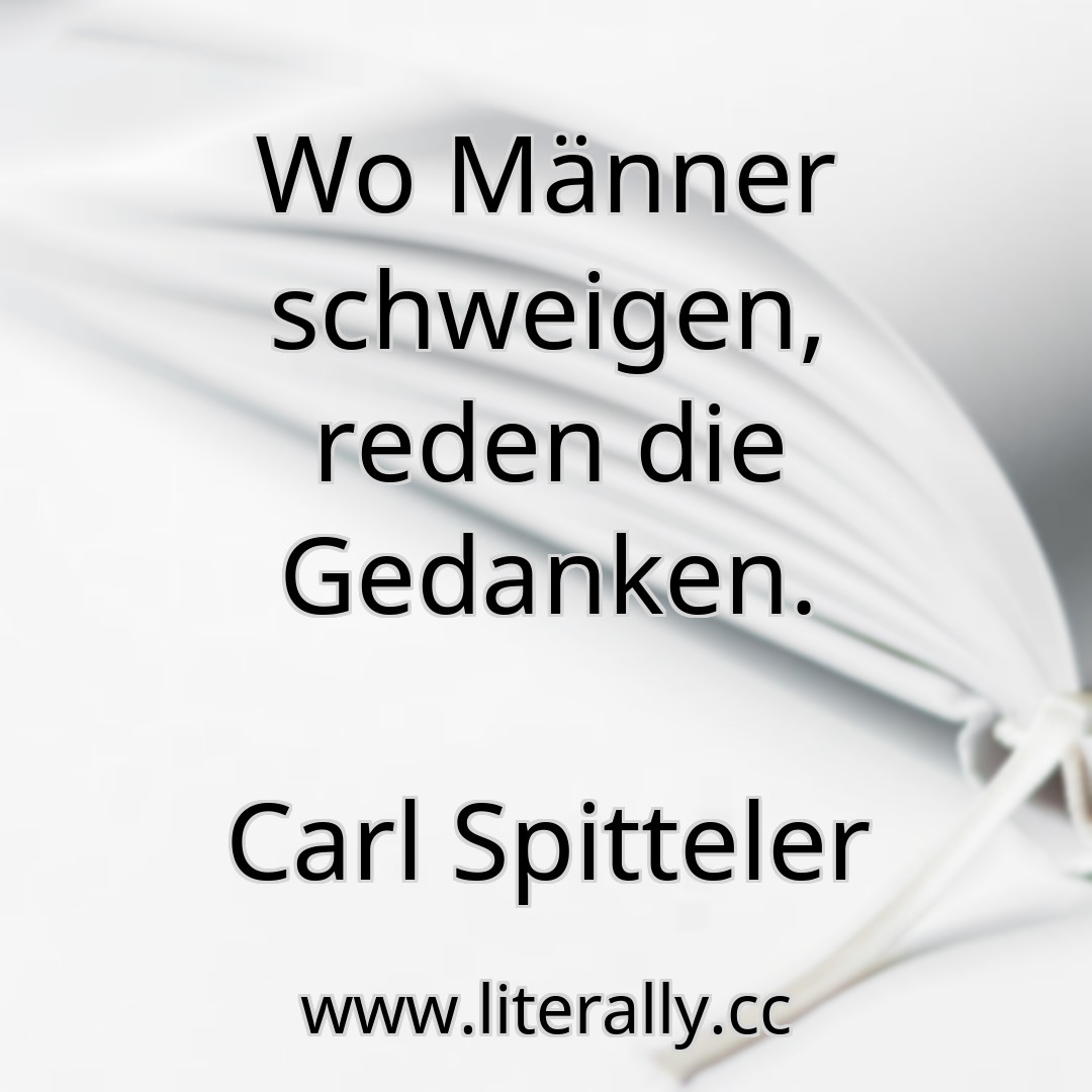 Wo Männer schweigen, reden die Gedanken.
Carl Spitteler
