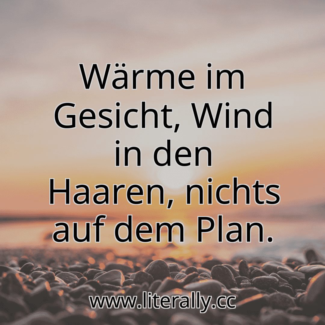 Wärme im Gesicht, Wind in den Haaren, nichts auf dem Plan.
