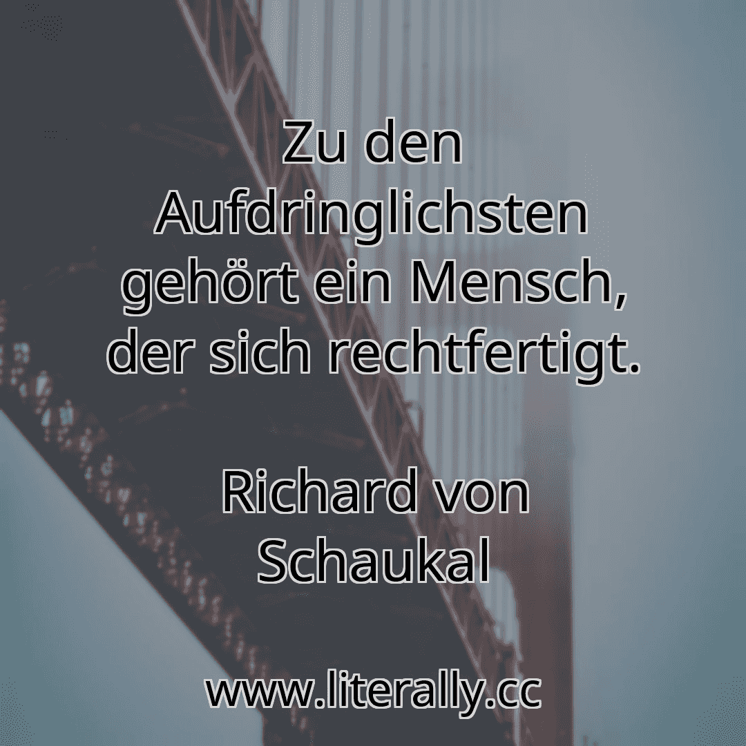 Zu den Aufdringlichsten gehört ein Mensch, der sich rechtfertigt.
Richard von Schaukal
