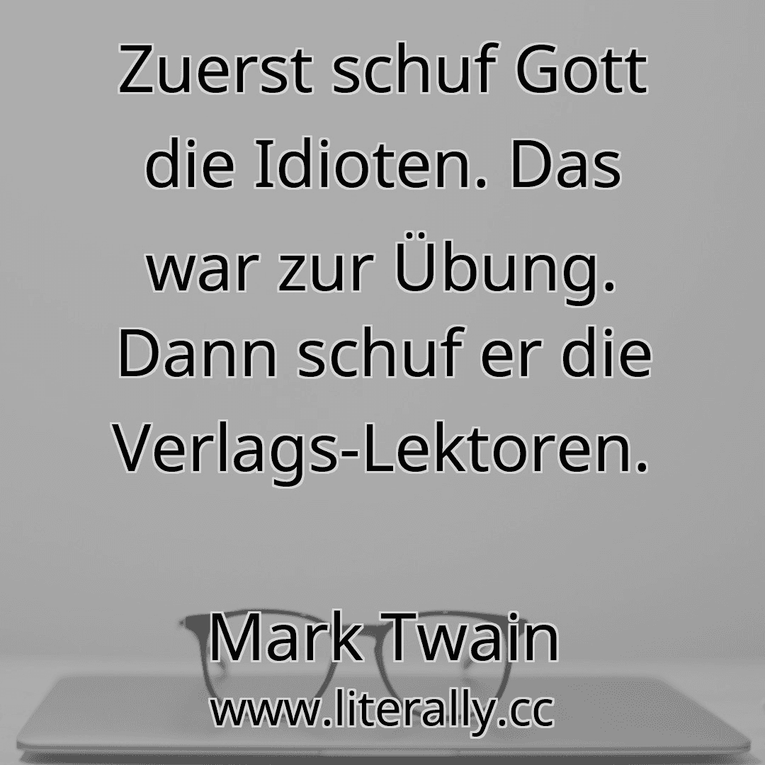 Zuerst schuf Gott die Idioten. Das war zur Übung. Dann schuf er die Verlags-Lektoren.
Mark Twain
