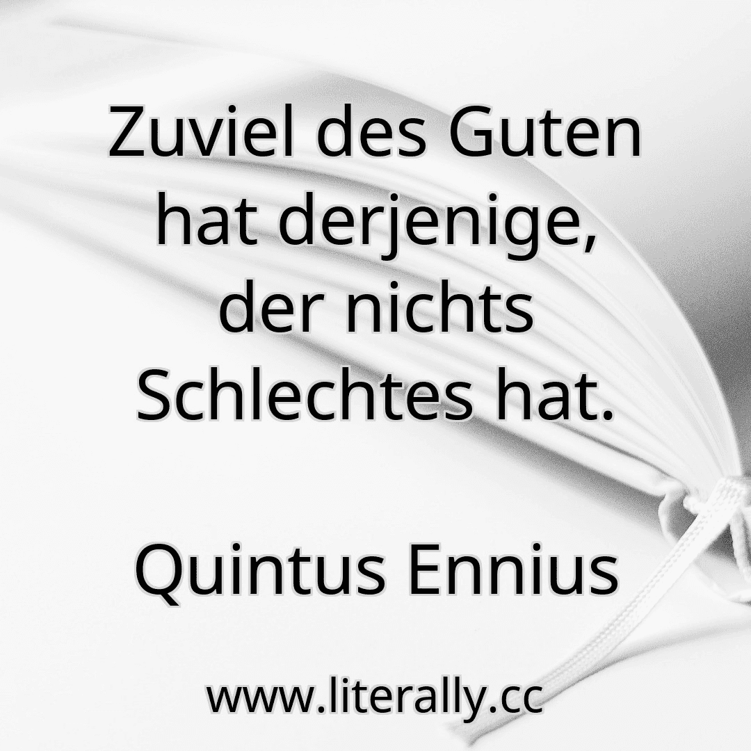 Zuviel des Guten hat derjenige, der nichts Schlechtes hat.
Quintus Ennius
