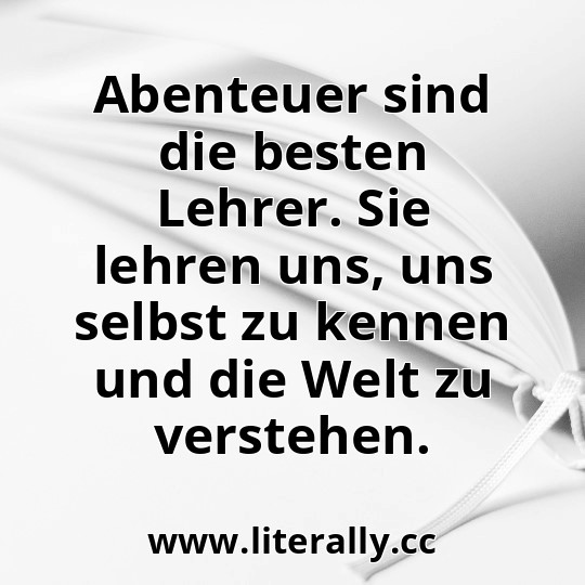 Abenteuer sind die besten Lehrer. Sie lehren uns, uns selbst zu kennen und die Welt zu verstehen.
