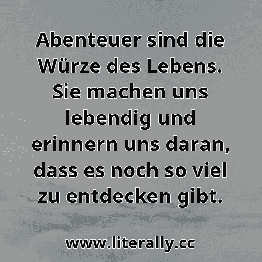 Abenteuer sind die Würze des Lebens. Sie machen uns lebendig und erinnern uns daran, dass es noch so viel zu entdecken gibt.
