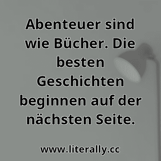 Abenteuer sind wie Bücher. Die besten Geschichten beginnen auf der nächsten Seite.
