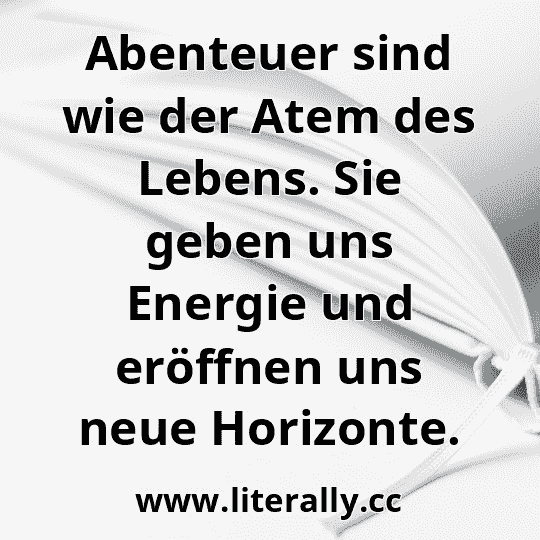 Abenteuer sind wie der Atem des Lebens. Sie geben uns Energie und eröffnen uns neue Horizonte.
