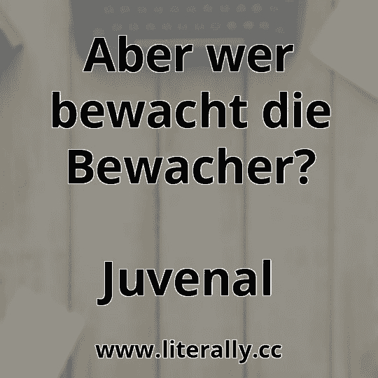 Aber wer bewacht die Bewacher?
Juvenal
