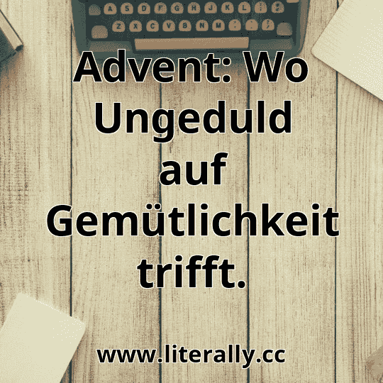 Advent: Wo Ungeduld auf Gemütlichkeit trifft.
