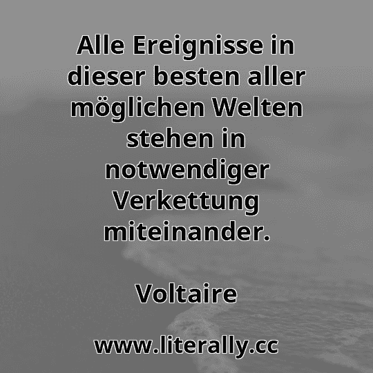 Alle Ereignisse in dieser besten aller möglichen Welten stehen in notwendiger Verkettung miteinander.
Voltaire
Alle Ereignisse in dieser besten aller möglichen Welten stehen in notwendiger Verkettung miteinander.
Voltaire