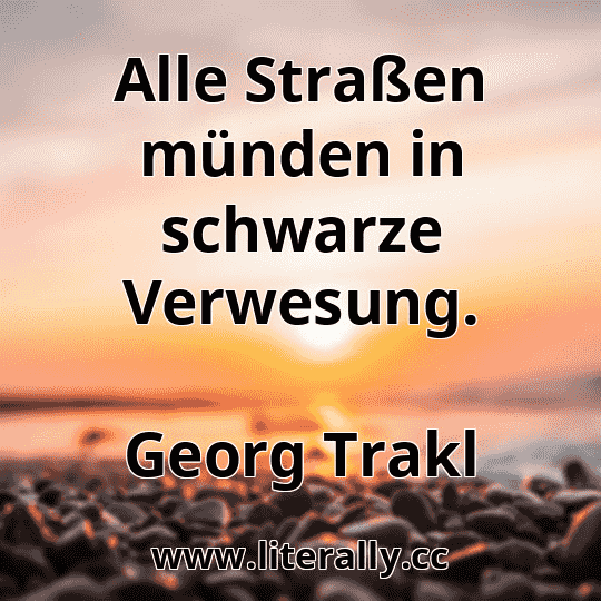 Alle Straßen münden in schwarze Verwesung.
Georg Trakl
Alle Straßen münden in schwarze Verwesung.
Georg Trakl