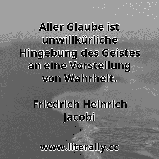 Aller Glaube ist unwillkürliche Hingebung des Geistes an eine Vorstellung von Wahrheit.
Friedrich Heinrich Jacobi
