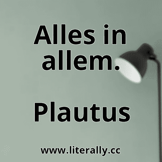 Alles in allem.
Plautus
