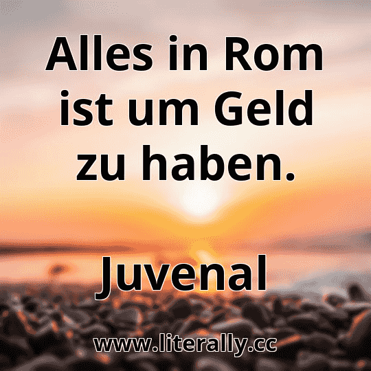 Alles in Rom ist um Geld zu haben.
Juvenal
