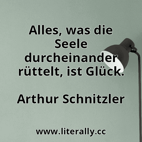 Alles, was die Seele durcheinander rüttelt, ist Glück.
Arthur Schnitzler
