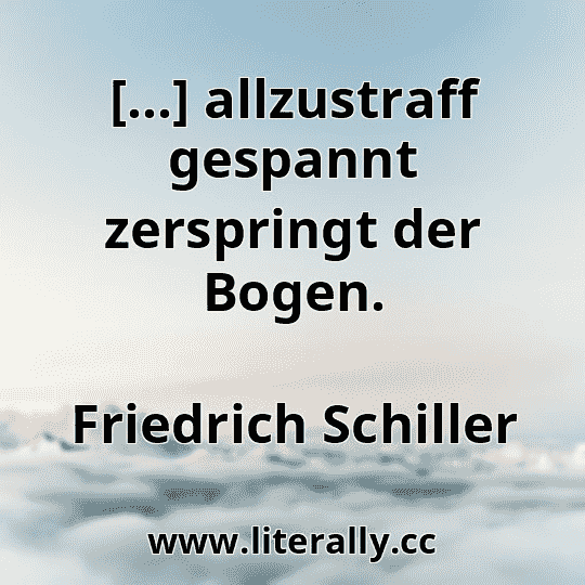 [...] allzustraff gespannt zerspringt der Bogen.
Friedrich Schiller
