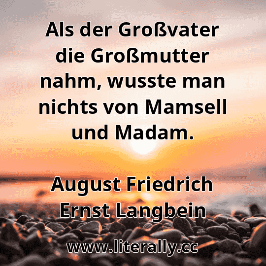 Als der Großvater die Großmutter nahm, wusste man nichts von Mamsell und Madam.
August Friedrich Ernst Langbein
