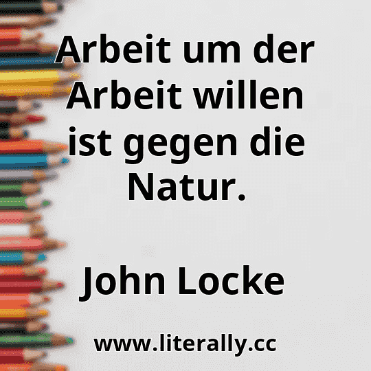 Arbeit um der Arbeit willen ist gegen die Natur.
John Locke
Arbeit um der Arbeit willen ist gegen die Natur.
John Locke