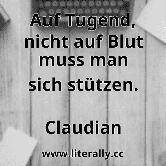 Auf Tugend, nicht auf Blut muss man sich stützen.
Claudian
