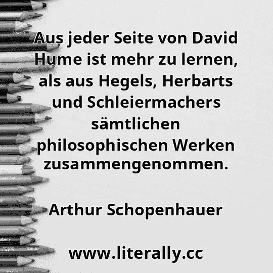Aus jeder Seite von David Hume ist mehr zu lernen, als aus Hegels, Herbarts und Schleiermachers sämtlichen philosophischen Werken zusammengenommen.
Arthur Schopenhauer
