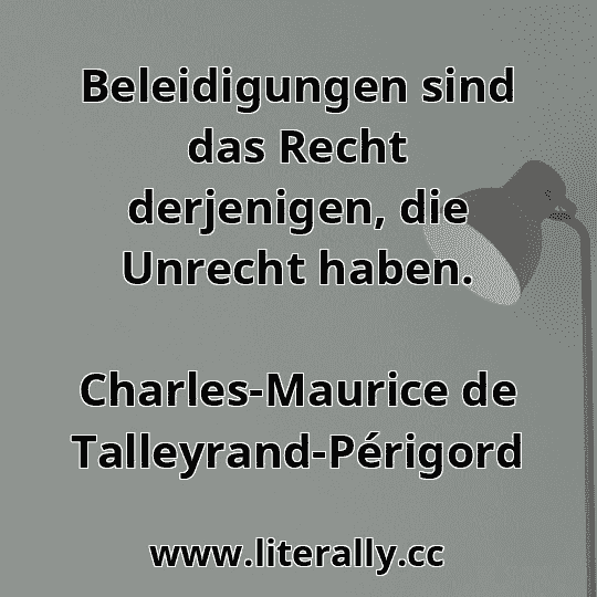 Beleidigungen sind das Recht derjenigen, die Unrecht haben.
Charles-Maurice de Talleyrand-Périgord
