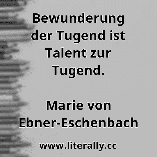Bewunderung der Tugend ist Talent zur Tugend.
Marie von Ebner-Eschenbach
