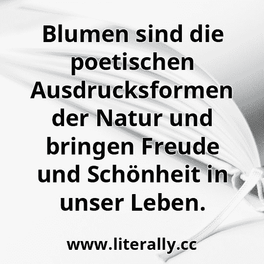 Blumen sind die poetischen Ausdrucksformen der Natur und bringen Freude und Schönheit in unser Leben.
