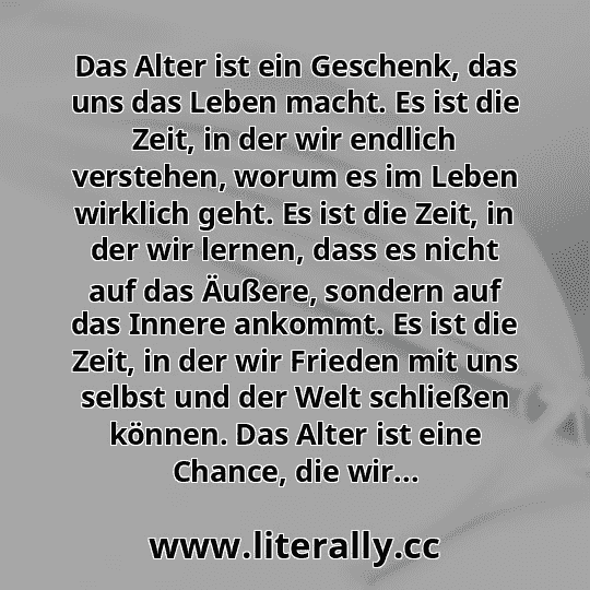 Das Alter ist ein Geschenk, das uns das Leben macht. Es ist die Zeit, in der wir endlich verstehen, worum es im Leben wirklich geht. Es ist die Zeit, in der wir lernen, dass es nicht auf das Äußere, sondern auf das Innere ankommt. Es ist die Zeit, in der wir Frieden mit uns selbst und der Welt schließen können. Das Alter ist eine Chance, die wir...