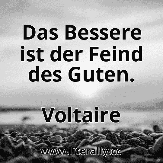 Das Bessere ist der Feind des Guten.
Voltaire
