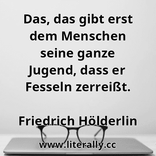 Das, das gibt erst dem Menschen seine ganze Jugend, dass er Fesseln zerreißt.
Friedrich Hölderlin
