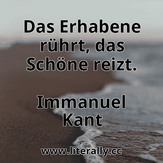 Das Erhabene rührt, das Schöne reizt.
Immanuel Kant
Das Erhabene rührt, das Schöne reizt.
Immanuel Kant
