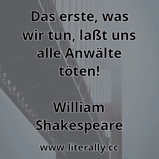 Das erste, was wir tun, laßt uns alle Anwälte töten!
William Shakespeare

